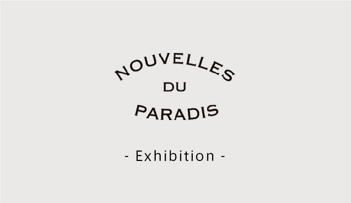 NOUVELLES DU PARADIS -25年1st　EXHIBITION-