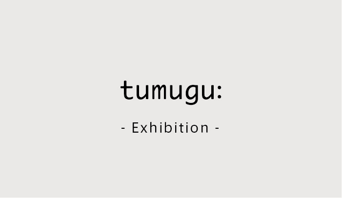 tumugu: -25年1st　EXHIBITION-