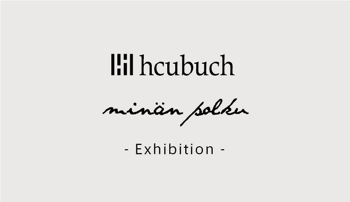 hcubuch / minan polku -25年1st　EXHIBITION-